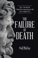 The Failure of Death: Series - Meet Messiah: A Simple Man's Commentary on John Part 4, Chapters 18-21 1098021436 Book Cover