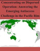 Concentrating on Dispersed Operation: Answering the Emerging Antiaccess Challenge in the Pacific Rim 150295947X Book Cover