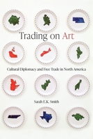 Trading on Art: Cultural Diplomacy and Free Trade in North America 0774868910 Book Cover