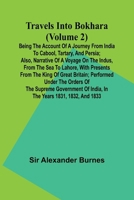 Travels Into Bokhara (Volume 2) Being the Account of A Journey from India to Cabool, Tartary, and Persia; Also, Narrative of a Voyage on the Indus, ... Performed Under the Orders of the Supr 9357960740 Book Cover