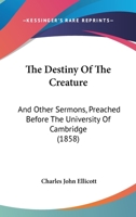 The Destiny of the Creature: And Other Sermons 101693002X Book Cover