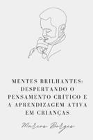 Mentes Brilhantes: Despertando o Pensamento Crítico e a Aprendizagem Ativa em Crianças B0C4MCMFVL Book Cover