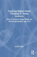 Teaching Higher-Order Thinking to Young Learners: How to Develop Sharp Minds for the Disinformation Age, K-3 1032683406 Book Cover