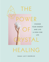 The Power of Crystal Healing: Change Your Energy and Live a High-Vibe Life 1454932864 Book Cover