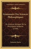 Grammaire Des Sciences Philosophiques: Ou Analyse Abregee De La Philosphie Moderne (1749) 1104863707 Book Cover
