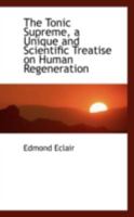 The Tonic Supreme: A Unique And Scientific Treatise On Human Regeneration 0469072016 Book Cover