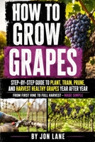 How to Grow Grapes: A Practical Beginner’s Guide to Planting, Training, Pruning, Trellising, and Choosing the Right Grapevines for a Healthy Backyard Harvest B0HGBS2WLR Book Cover
