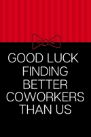 Good Luck Finding Better Coworkers Than Us: Funny Novelty Coworker Appreciation Gift |Good bye Coworker Going Away Gift| Parting Gift for Coworker | Blank Lined Notebook 1661911498 Book Cover