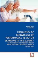 FREQUENCY OF KNOWLEDGE OF PERFORMANCE IN MOTOR LEARNING IN THE ELDERLY: AN ANALYSIS OF THE PROCESS THROUGH WHICH AN ELDERLY INDIVIDUAL LEARNS A MOTOR SKILL 3639333241 Book Cover