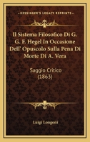 Il Sistema Filosofico Di G. G. F. Hegel In Occasione Dell' Opuscolo Sulla Pena Di Morte Di A. Vera: Saggio Critico (1863) 1168332982 Book Cover
