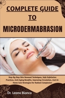 COMPLETE GUIDE TO MICRODERMABRASION: Step-By-Step Skin Renewal Techniques, Safe Exfoliation Practices, Anti-Aging Benefits, Improving Circulation, And At-Home Care Strategies For Radiant Complexion B0FRLH6HTH Book Cover