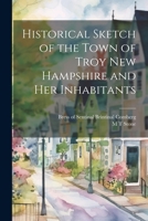 Historical Sketch of the Town of Troy New Hampshire and her Inhabitants 1022700332 Book Cover