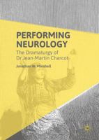 Performing Neurology: The Dramaturgy of Dr Jean-Martin Charcot 1137517611 Book Cover
