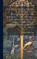 The Fasti, Tristia, Pontic Epistles ... (the Metamorphoses. The Heroides ... The Amours ... And Minor Works) Of Ovid, Tr. Into Engl. Prose, With Notes 102016056X Book Cover