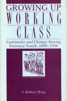 Growing Up Working Class: Continuity and Change Among Viennese Youth, 1890-1938 0271028076 Book Cover