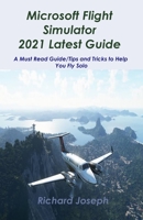Microsoft Flight Simulator 2021 Latest Guide: A Must Read Guide/Tips and Tricks to Help You Fly Solo B09BCC9GYS Book Cover