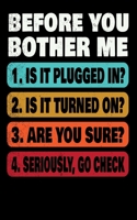 Before You Bother Me 1. Is It Plugged In? 2. Is It Turned On? 3. Are You Sure? 4. Seriously Go Check 1677816473 Book Cover