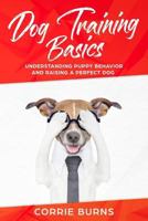 Dog Training Basics : Understanding Puppy Behavior and Raising a Perfect Dog 1729812104 Book Cover