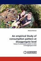 An empirical Study of consumption pattern at disaggregate level: Study of consumption pattern in India at disaggregate levels 384338536X Book Cover
