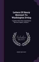 Letters Of Henry Brevoort To Washington Irving: Together With Other Unpublished Brevoort Papers, Volume 1... 1342449525 Book Cover