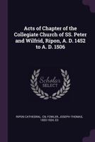 Acts of Chapter of the Collegiate Church of Ss. Peter and Wilfrid, Ripon, A. D. 1452 to A. D. 1506 1378881060 Book Cover