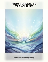From Turmoil To Tranquility: A Head-To-Toe Healing Journey B0GFCYKQZZ Book Cover