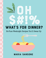 Oh $#!% What's for Dinner?: No-Fuss Weeknight Recipes You'll Swear By 1641707380 Book Cover