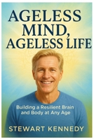 Ageless Mind, Ageless Life: Building a Resilient Brain and Body at Any Age B0FQDMF5LD Book Cover