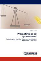 Promoting good government: Evaluating the Ugandan Movement Participatory Experiment 1986-2012 3845405597 Book Cover