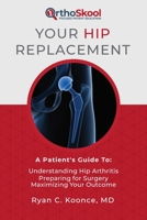 Your Hip Replacement: A Patient's Guide To: Understanding Hip Arthritis, Preparing for Surgery, Maximizing Your Outcome 1733135820 Book Cover