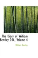 The Diary Of William Bentley, D.d., Pastor Of The East Church, Salem, Massachusetts, Volume 4... 1016315880 Book Cover