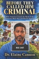 Before They Called Him Criminal: How America Created the Myth of the Dangerous Black Man and Hid His Humanity B0HN2WVCGS Book Cover