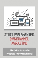 Start Implementing OmniChannel Marketing: The Guide On How To Progress Your OmniChannel: Omnichannel Marketing Platform B09CKJR2NY Book Cover