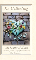 Re-Collecting My Shattered Heart: A Mother's Journey Carrying Grief with Hope B0FLRVJ7HC Book Cover