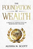 The Foundation of Wealth: A Biblical Perspective on Harvesting Wealth 0578465574 Book Cover