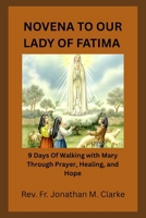 NOVENA TO OUR LADY OF FATIMA: 9 Days Of Walking with Mary Through Prayer, Healing, and Hope B0GYPZMPJK Book Cover