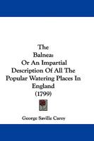 The Balnea: Or, an Impartial Description of all the Popular Watering Places in England, ... By George Saville Carey 1377428672 Book Cover
