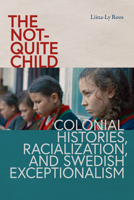 The Not-Quite Child: Colonial Histories, Racialization, and Swedish Exceptionalism 0295753811 Book Cover