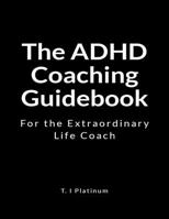 The ADHD Coaching Guidebook: For the Extraordinary Life Coach 1729693105 Book Cover
