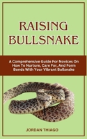 Raising Bullsnake: A Comprehensive Guide For Novices On How To Nurture, Care For, And Form Bonds With Your Vibrant Bullsnake B0CQPHMH42 Book Cover