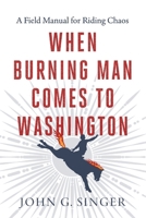When Burning Man Comes to Washington: A Field Manual for Riding Chaos B0GFGGBBGQ Book Cover