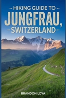 Hiking Guide to Jungfrau, Switzerland: A Comprehensive Book Exploring Nature for a Memorable Hiking Experience. B0FS2BYCN5 Book Cover