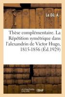 Thèse complémentaire. La Répétition symétrique dans l'alexandrin de Victor Hugo, 1815-1856 2329036752 Book Cover
