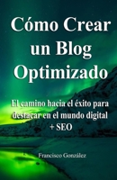 Cómo crear un Blog optimizado: ¿Sabías que un blog optimizado puede ser más rentable? Te explico cómo lo hago + regalos (Marketing Blog 1) B08NY61TZP Book Cover