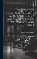 The Duties of Solicitor to Client as to Partnership Agreements, Leases, Settlements, and Wills 1020915080 Book Cover