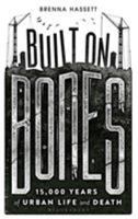 Built on Bones: 15,000 Years of Urban Life and Death 1472922964 Book Cover