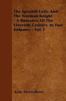 The Spanish Lady, and the Norman Knight - A Romance of the Eleventh Century. in Two Volumes - Vol. I 1446023435 Book Cover