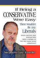 IF BEING A CONSERVATIVE WERE EASY...There Wouldn't Be Any Liberals: Rants, Ravings and Ruminations from a Member of the Vast Right Wing Conspiracy 1609100816 Book Cover
