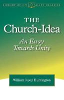 The Church-Idea: An Essay Towards Unity (Library of Episcopalian Classics) 0819219134 Book Cover