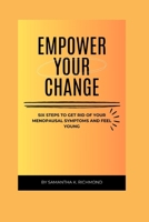 Empower Your Change: Six Simple Steps to Get Rid of Your Menopausal Symptoms and Feel Young Again. B0CKZPC3WF Book Cover